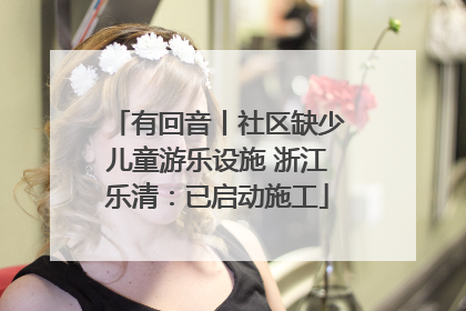 有回音丨社区缺少儿童游乐设施 浙江乐清：已启动施工