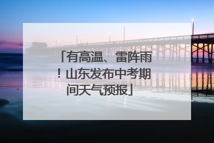 有高温、雷阵雨！山东发布中考期间天气预报