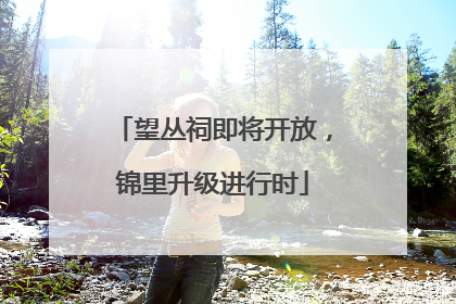 望丛祠即将开放，锦里升级进行时