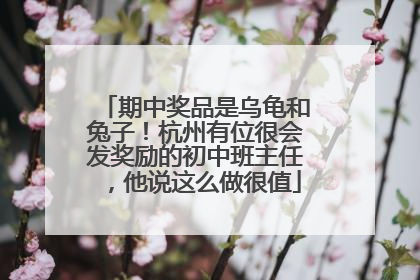 期中奖品是乌龟和兔子！杭州有位很会发奖励的初中班主任，他说这么做很值