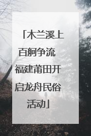 木兰溪上百舸争流 福建莆田开启龙舟民俗活动