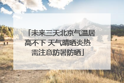 未来三天北京气温居高不下 天气晴晒炎热需注意防暑防晒
