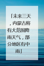 未来三天，内蒙古将有大范围降雨天气，部分地区有中雨