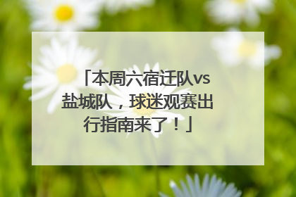 本周六宿迁队vs盐城队，球迷观赛出行指南来了！