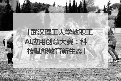武汉理工大学教职工AI应用创意大赛：科技赋能教育新生态