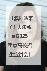 濮阳站来了！大象新闻2025重点高校招生宣讲会