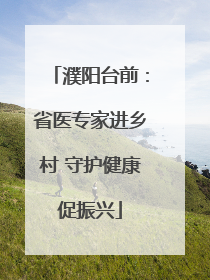 濮阳台前：省医专家进乡村 守护健康促振兴