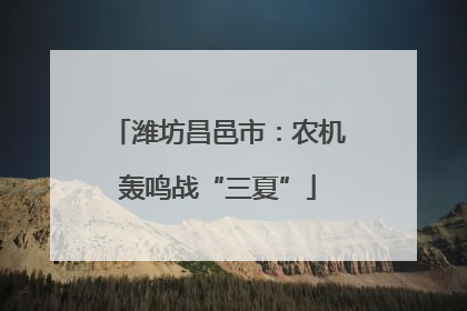 潍坊昌邑市：农机轰鸣战“三夏”