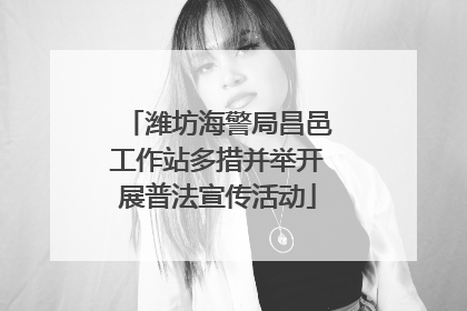潍坊海警局昌邑工作站多措并举开展普法宣传活动