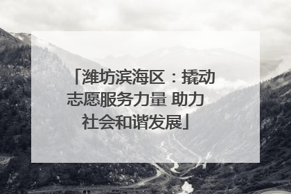 潍坊滨海区：撬动志愿服务力量 助力社会和谐发展