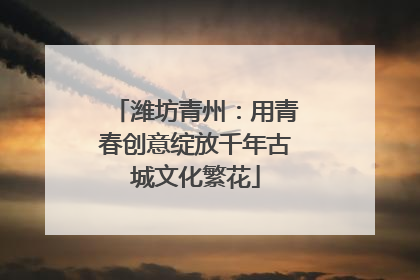 潍坊青州：用青春创意绽放千年古城文化繁花