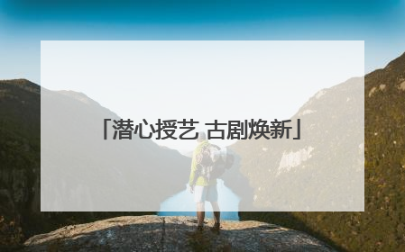 潜心授艺 古剧焕新