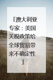 澳大利亚专家：美国关税政策给全球贸易带来不确定性
