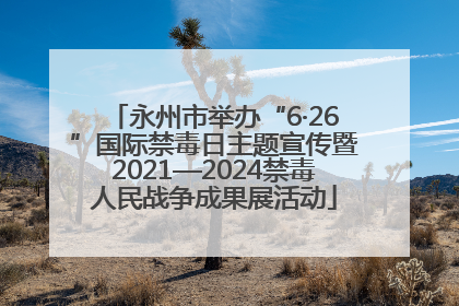 永州市举办“6·26”国际禁毒日主题宣传暨2021—2024禁毒人民战争成果展活动