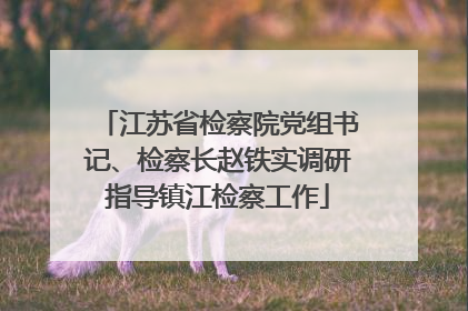 江苏省检察院党组书记、检察长赵铁实调研指导镇江检察工作
