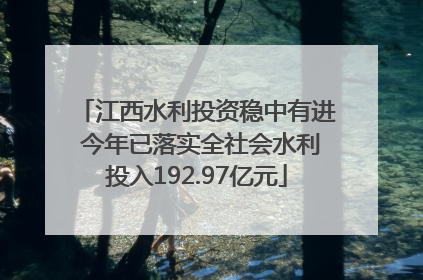 江西水利投资稳中有进 今年已落实全社会水利投入192.97亿元