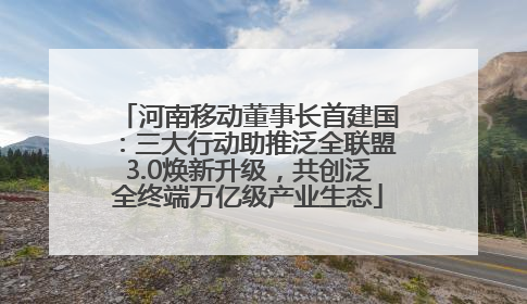 河南移动董事长首建国：三大行动助推泛全联盟3.0焕新升级，共创泛全终端万亿级产业生态