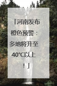 河南发布橙色预警：多地将升至40℃以上！