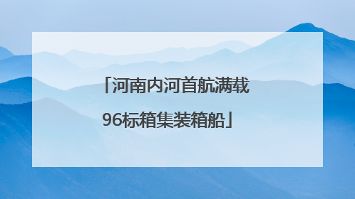 河南内河首航满载96标箱集装箱船