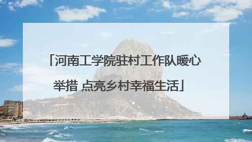 河南工学院驻村工作队暖心举措 点亮乡村幸福生活