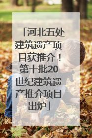 河北五处建筑遗产项目获推介！第十批20世纪建筑遗产推介项目出炉