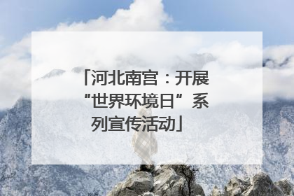 河北南宫：开展“世界环境日”系列宣传活动
