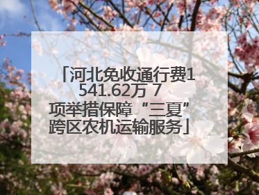河北免收通行费1541.62万 7项举措保障“三夏”跨区农机运输服务