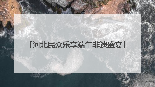 河北民众乐享端午非遗盛宴