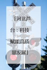 河北芦台：科技赋能高质量发展