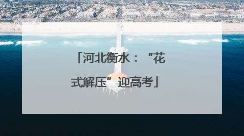河北衡水：“花式解压”迎高考
