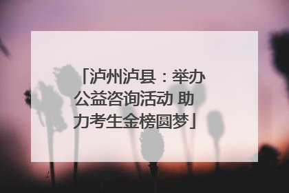 泸州泸县：举办公益咨询活动 助力考生金榜圆梦