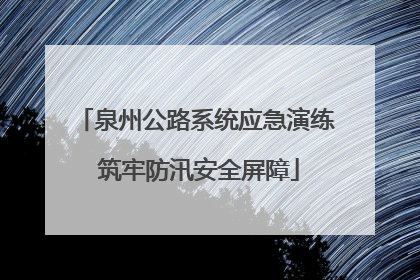 泉州公路系统应急演练 筑牢防汛安全屏障