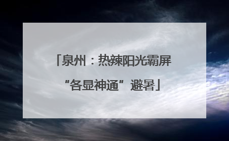泉州：热辣阳光霸屏 “各显神通”避暑