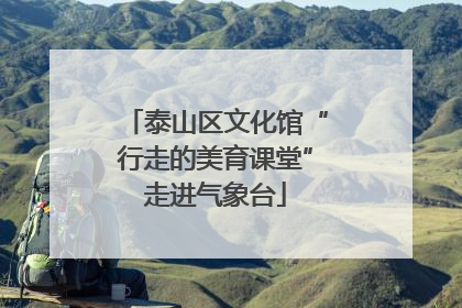 泰山区文化馆“行走的美育课堂”走进气象台