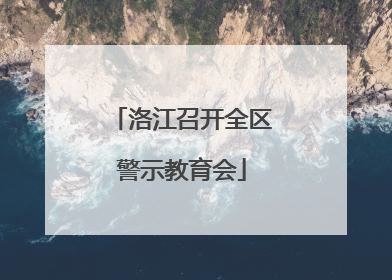 洛江召开全区警示教育会