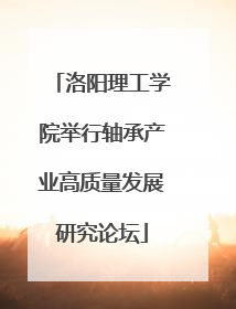 洛阳理工学院举行轴承产业高质量发展研究论坛