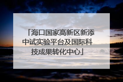 海口国家高新区新添中试实验平台及国际科技成果转化中心