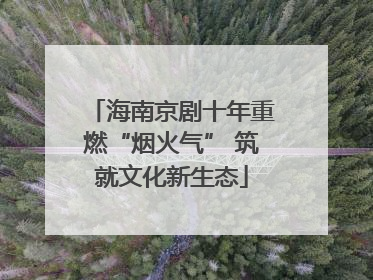 海南京剧十年重燃“烟火气” 筑就文化新生态