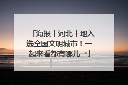 海报丨河北十地入选全国文明城市！一起来看都有哪儿→