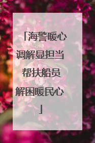 海警暖心调解显担当 帮扶船员解困暖民心