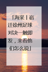 海采丨宿迁徐州足球对决一触即发，来看他们怎么说