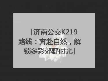济南公交K219路线：奔赴自然，解锁多彩郊野时光
