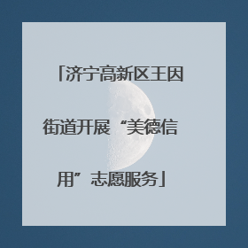 济宁高新区王因街道开展“美德信用”志愿服务