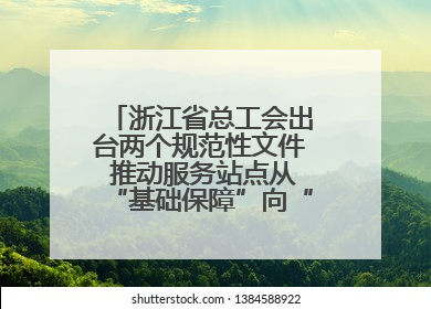 浙江省总工会出台两个规范性文件 推动服务站点从“基础保障”向“品质服务”跃升