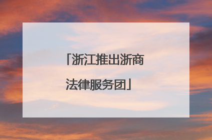 浙江推出浙商法律服务团