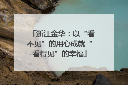 浙江金华：以“看不见”的用心成就“看得见”的幸福