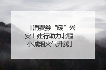 消费券“暖”兴安！建行助力北疆小城烟火气升腾