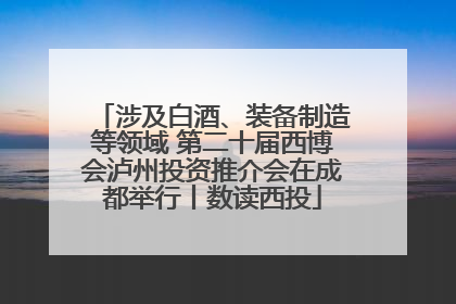 涉及白酒、装备制造等领域 第二十届西博会泸州投资推介会在成都举行丨数读西投