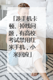 涉手机卡顿、掉线问题，有高校考试禁用红米手机，小米回应