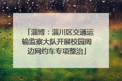 淄博：淄川区交通运输监察大队开展校园周边网约车专项整治